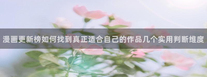 歪歪漫画七七漫画在线阅读:漫画更新榜如何找到真正适合自己的作品几个实用判断维度