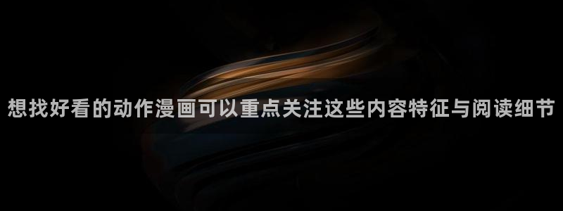 七七漫画漫画大全:想找好看的动作漫画可以重点关注这些内容特征与阅读细节