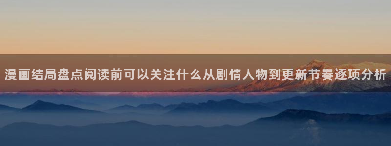 七七漫画漫画大全在线:漫画结局盘点阅读前可以关注什么从剧情人物到更新节奏逐项分析