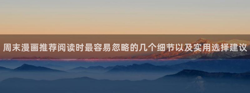 歪歪漫画网页入口:周末漫画推荐阅读时最容易忽略的几个细节以及实用选择建议