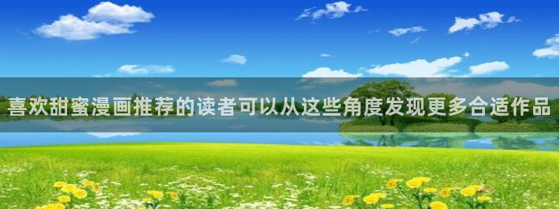 歪歪漫画人气漫画:喜欢甜蜜漫画推荐的读者可以从这些角度发现更多合适作品