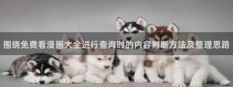 歪歪漫画网页入口：围绕免费看漫画大全进行查询时的内容判断方法及整理思路