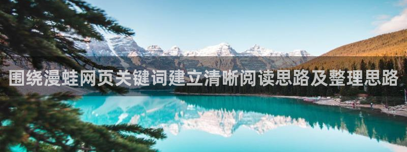七七漫画在线免费阅读:围绕漫蛙网页关键词建立清晰阅读思路及整理思路