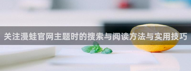 歪歪漫画最新入口:关注漫蛙官网主题时的搜索与阅读方法与实用技巧
