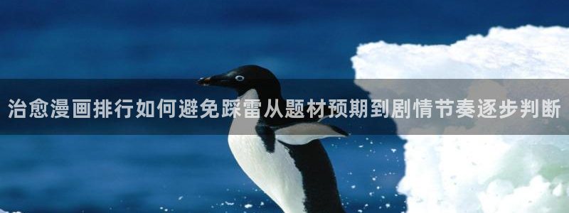 羞羞漫画入口：治愈漫画排行如何避免踩雷从题材预期到剧情节奏逐步判断