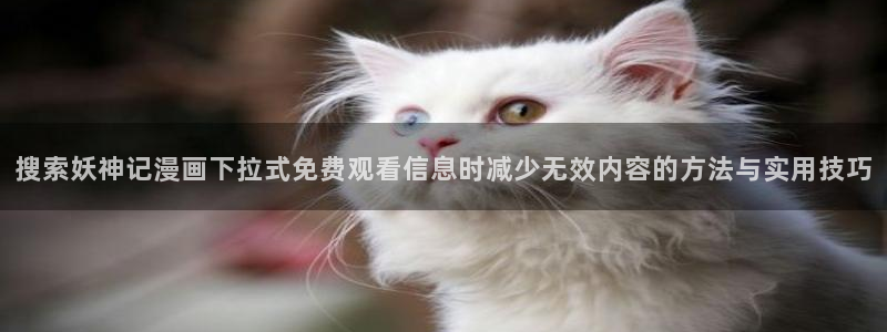 羞羞漫画最新更新：搜索妖神记漫画下拉式免费观看信息时减少无效内容的方法与实用技巧
