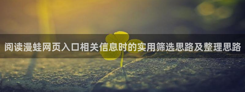 七七漫画热门漫画排行：阅读漫蛙网页入口相关信息时的实用筛选思路及整理思路