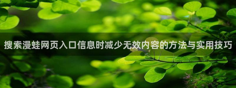 歪歪漫画七七漫画在线阅读：搜索漫蛙网页入口信息时减少无效内容的方法与实用技巧