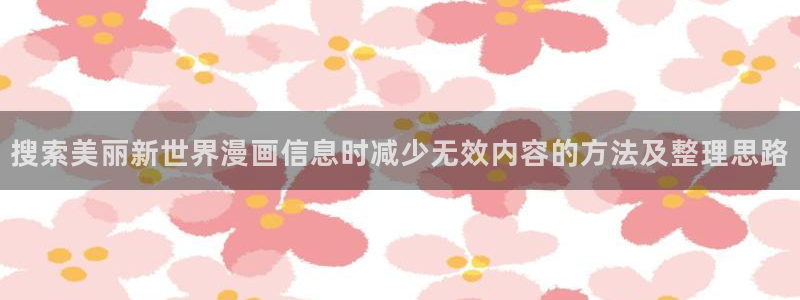 七七漫画在线免费看:搜索美丽新世界漫画信息时减少无效内容的方法及整理思路