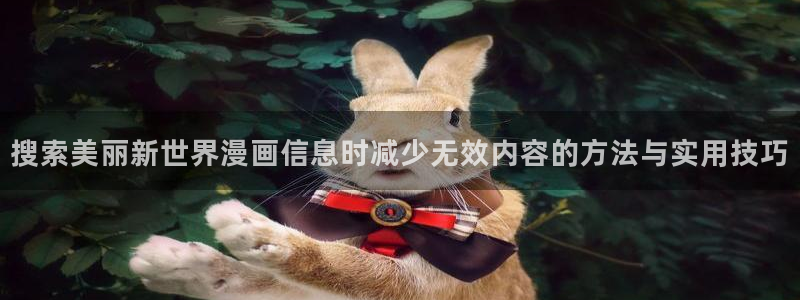 七七漫画网站导航:搜索美丽新世界漫画信息时减少无效内容的方法与实用技巧