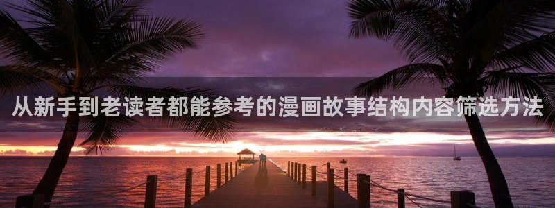 七七漫画阅读:从新手到老读者都能参考的漫画故事结构内容筛选方法
