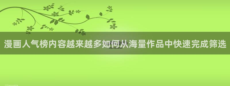 七七漫画最新作品推荐:漫画人气榜内容越来越多如何从海量作品中快速完成筛选